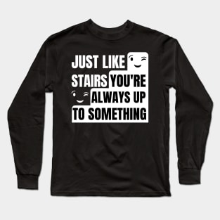 Just like stairs you're always up to something Long Sleeve T-Shirt